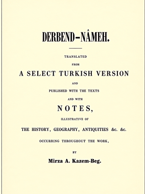 Kazem-Beg, Mirza A. Derbend-Nâmeh. Translated from a select Turkish version and published with the texts and with notes, illustrative of the history, geography, antiquities &c. &c. occurring throughout the work / by Mirza A. Kazem-Beg. -  St. Petersburg: de l’Imprimerie de l’Académie Impériale des Sciences, 1851. - 245 p.